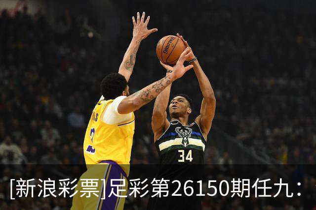 [新浪彩票]足彩第26150期任九：纽卡建议舍弃